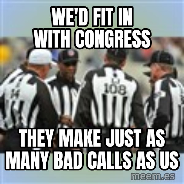 NFL Ref Meeting meme: we'd fit in with congress / they make just as many bad calls as us