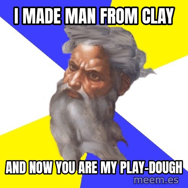 Advice God meme: I made man from clay / And now you are my play-dough