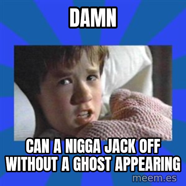 i see dead people meme: damn / can a nigga jack off without a ghost appearing