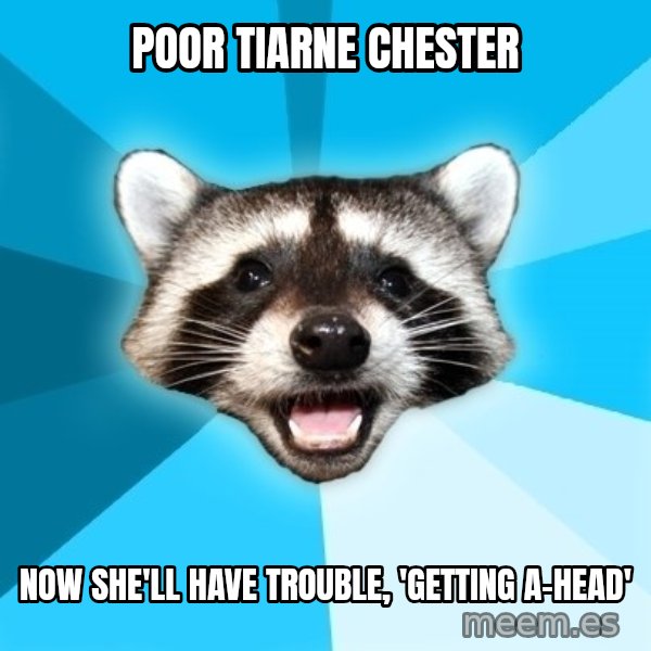 Lame Pun Coon meme: Poor tiarne chester / now she'll have trouble, 'getting a-head'
