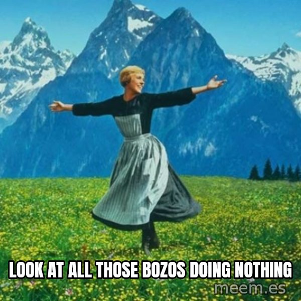 Look at All the Fucks I Give meme: LOOK at all those bozos doing nothing