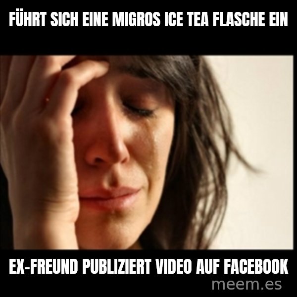 First World Problems meme: Führt sich eine migros ice tea flasche ein / ex-freund publiziert video auf facebook