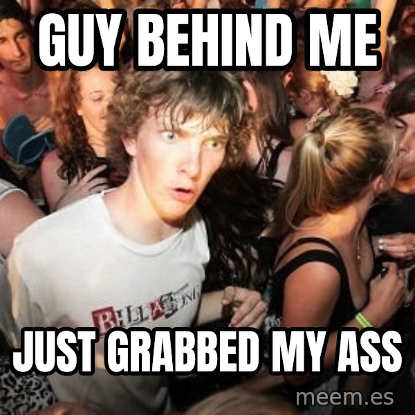 Sudden Realization Ralph meme: Guy Behind me / Just grabbed my ass