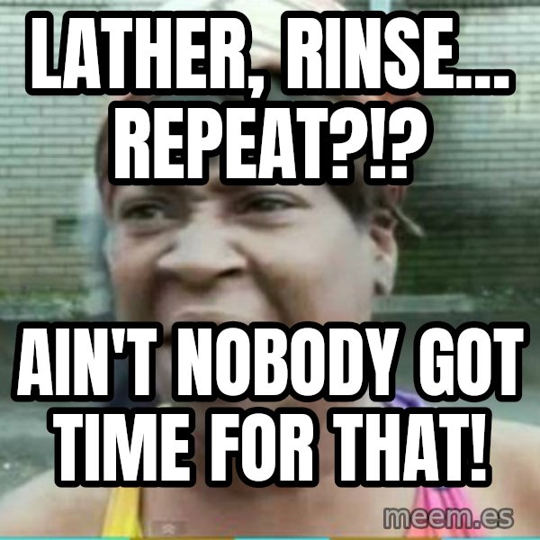 Sweet Brown Meme meme: Lather, rinse... REPEAT?!? / AIN'T NOBODY GOT TIME FOR THAT!