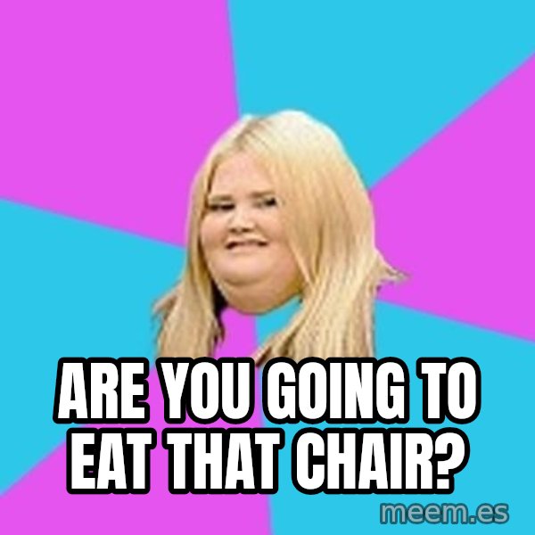 Fat Girl meme: Are You Going To Eat That Chair?