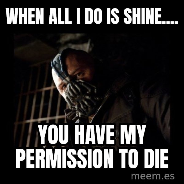 Bane Meme meme: When all i do is shine.... / you have my permission to die