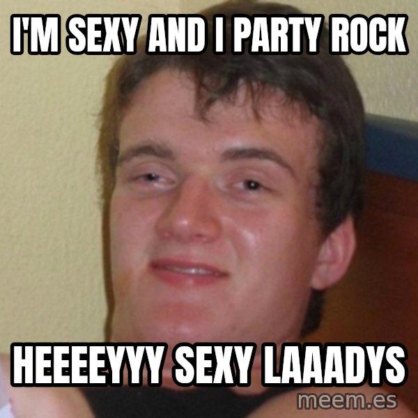 Really Stoned Guy meme: I'M SEXY AND I PARTY ROCK / HEEEEYYY SEXY LAAADYS