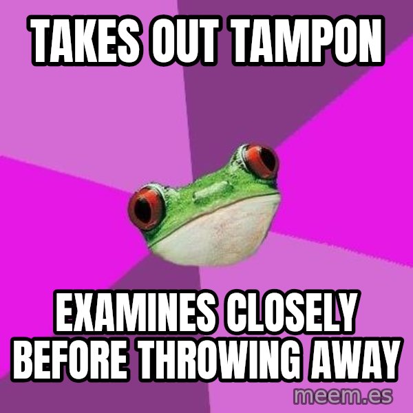 Foul Bachelorette Frog meme: Takes out tampon / examines closely before throwing away