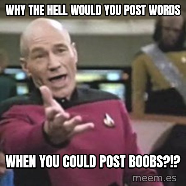 Captain Picard meme: Why the hell would you post words / when you could post boobs?!?