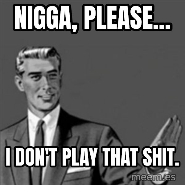 Correction Guy meme: nigga, please... / i don't play that shit.
