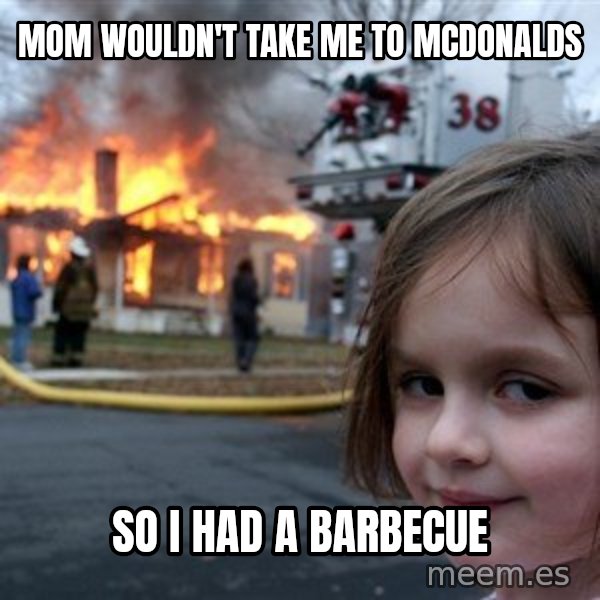 Disaster Girl meme: MOM WOULDN'T TAKE ME TO MCDONALDS / so i had a barbecue