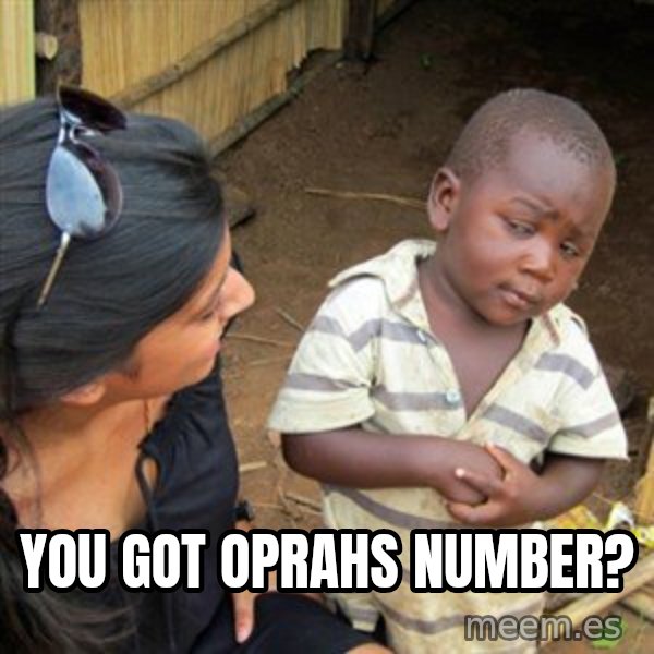 Skeptical 3rd World Kid meme: you got oprahs number?