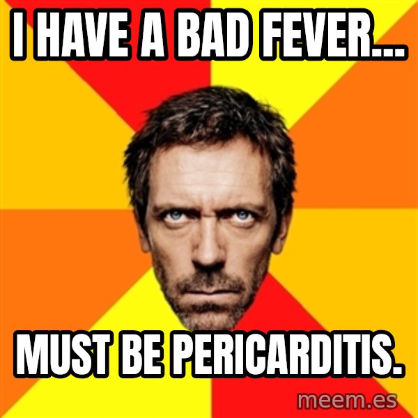 Diagnostic House meme: i have a bad fever... / must be pericarditis.