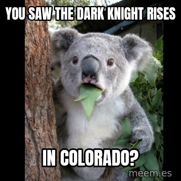 Koala can't believe it meme: you saw the dark knight rises / in colorado?