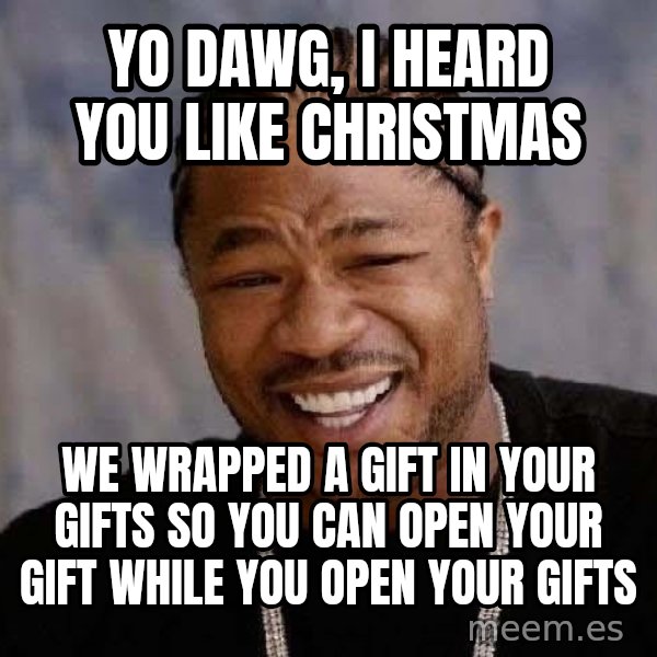 Yo Dawg meme: yO dAWG, i HEARD YOU LIKE CHRISTMAS / WE WRAPPED A GIFT IN YOUR GIFTS SO YOU CAN OPEN YOUR GIFT WHILE YOU OPEN YOUR GIFTS