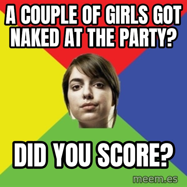 Non Jealous Girl meme: a couple of girls got naked at the party? / did you score?