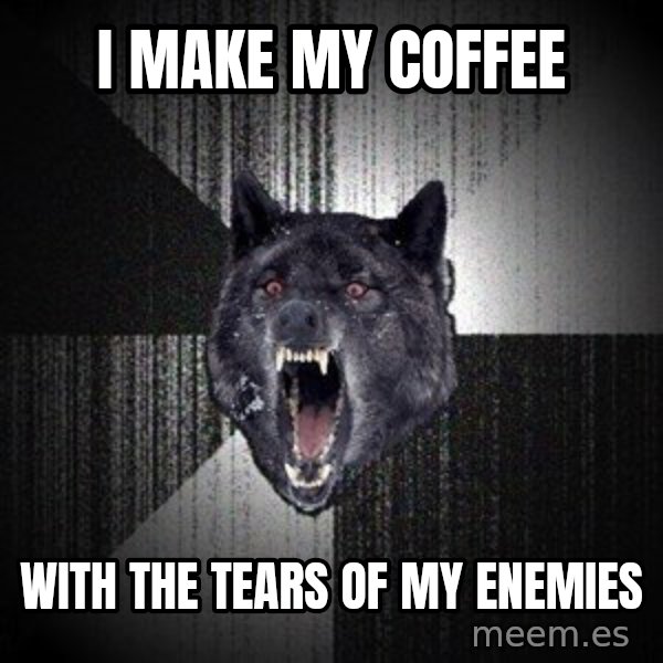 Insanity Wolf meme: i make my coffee / with the tears of my enemies