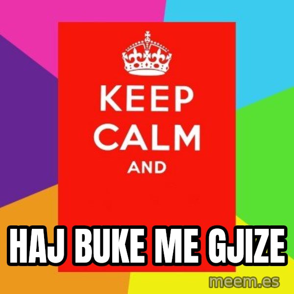 Keep calm and meme: HAJ BUKE ME GJIZE