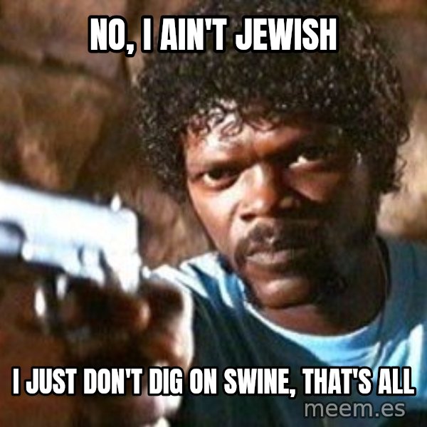 Pulp Fiction meme: No, I ain't Jewish / i just don't dig on swine, that's all