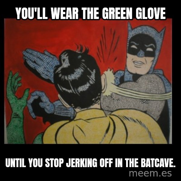 Batman Slappp meme: you'll wear the green glove / until you stop jerking off in the batcave.
