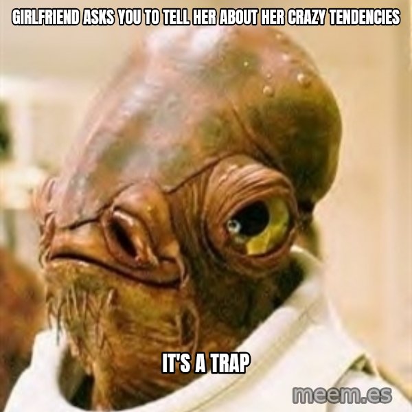 Its A Trap meme: Girlfriend asks you to tell her about her crazy tendencies / it's a trap