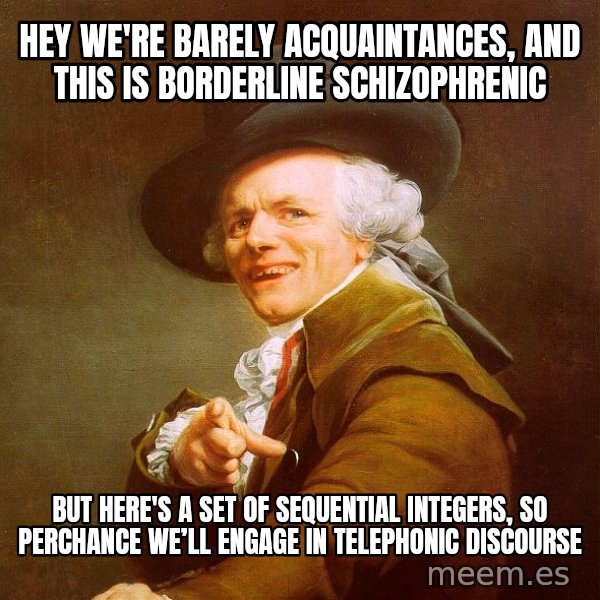 Joseph Ducreux meme: Hey We're Barely Acquaintances, And This Is Borderline Schizophrenic / But Here's A Set Of Sequential Integers, So Perchance We’ll Engage In Telephonic Discourse