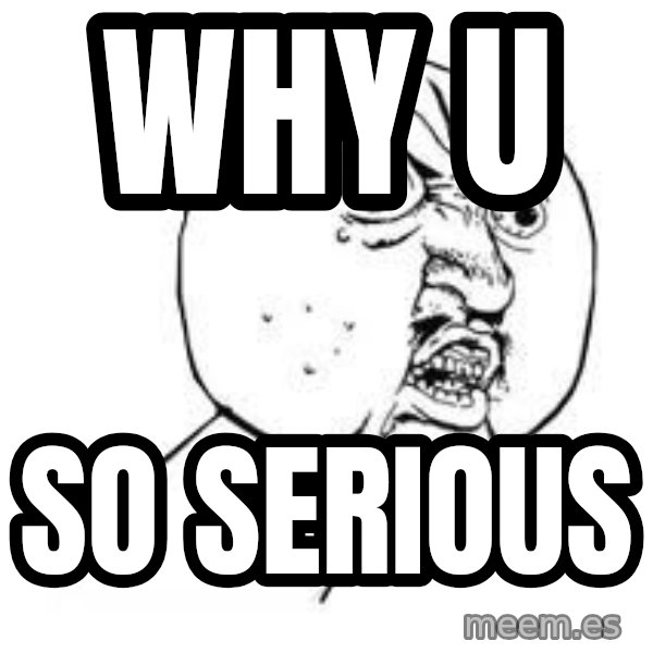 Y U SO meme: WHY U / SO SERIOUS