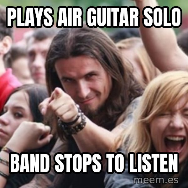 Ridiculously Photogenic Metalhead meme: Plays air guitar solo / band stops to listen
