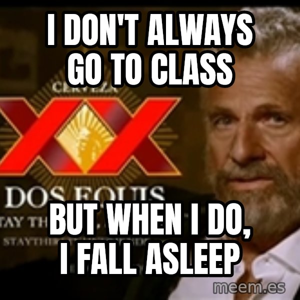 The Most Interesting Man In The World meme: I don't always go to class / but when i do, i fall asleep
