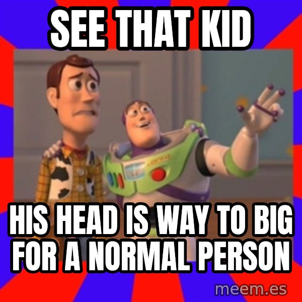 Everywhere meme: SEE THAT KID / HIS HEAD IS WAY TO BIG FOR A NORMAL PERSON