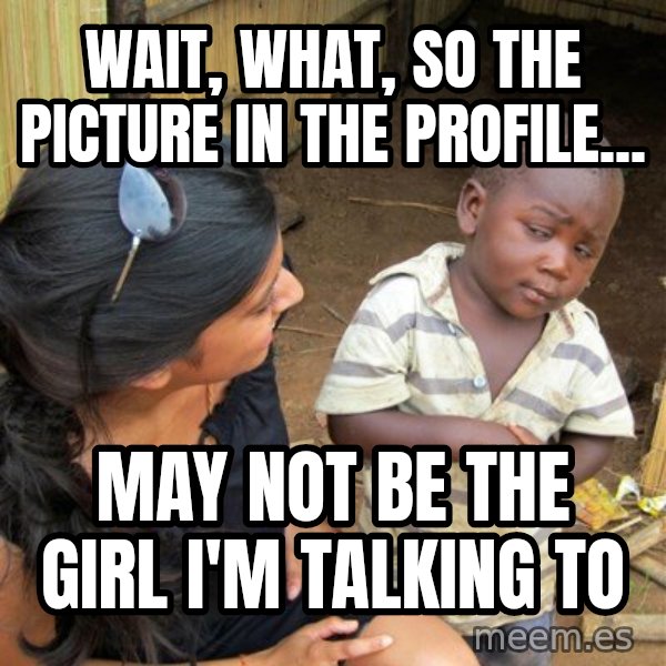 Skeptical 3rd World Kid meme: wait, what, so the picture in the profile... / may not be the girl i'm talking to