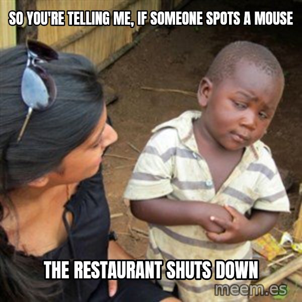 Skeptical 3rd World Kid meme: so you're telling me, if someone spots a mouse / the restaurant shuts down