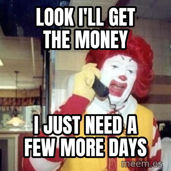 Ronald Mcdonald Call meme: look i'll get the money / i just need a few more days
