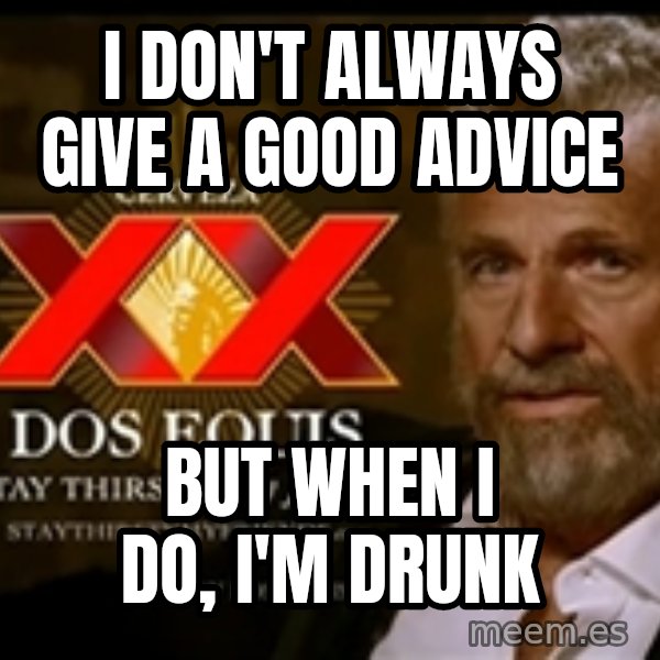 The Most Interesting Man In The World meme: i don't always give a good advice / but when I do, I'm drunk