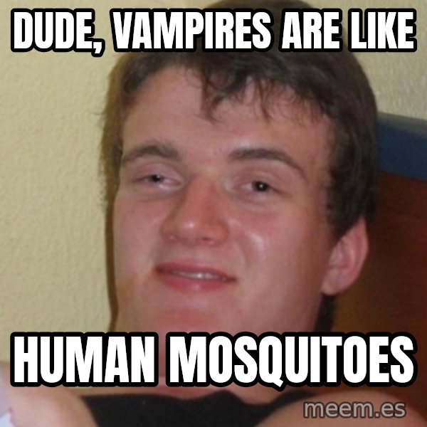 Stoner Stanley meme: dude, vampires are like / human mosquitoes
