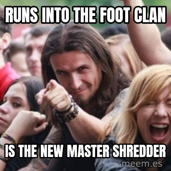 Ridiculously Photogenic Metalhead meme: RUns into the foot clan / is the new master shredder