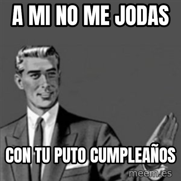 Correction Guy meme: a mi no me jodas / con tu puto cumpleaños