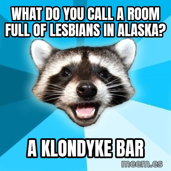 Lame Pun Coon meme: What do you call a room full of lesbians in alaska? / a klondyke bar