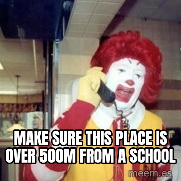 Ronald Mcdonald Call meme: make sure this place is over 500m from a school