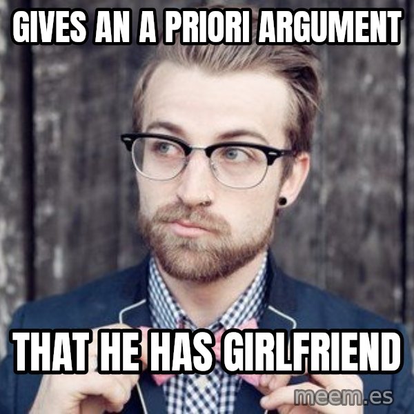 Scumbag Analytic Philosopher meme: Gives an a priori argument / that he has girlfriend