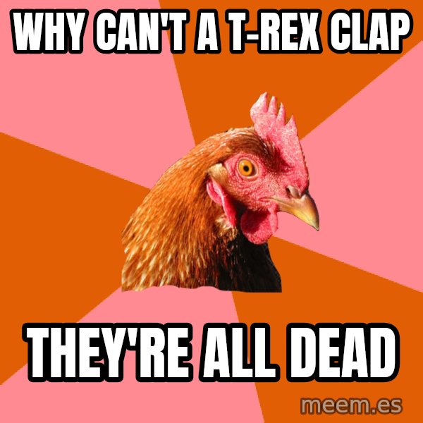 Anti Joke Chicken meme: Why can't a t-rex clap / They're all dead