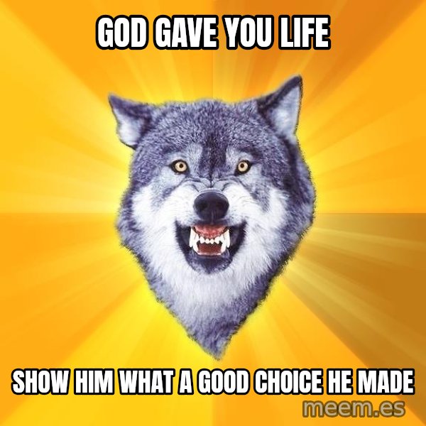 Courage Wolf meme: god gave you life / show him what a good choice he made