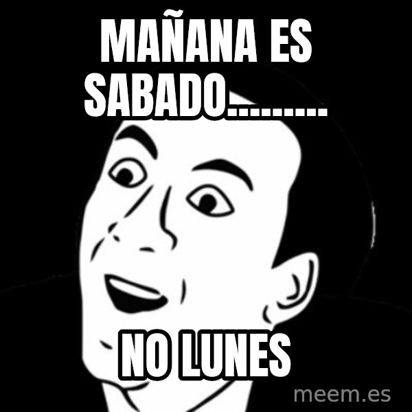 you don't say meme meme: MAÑANA ES SABADO......... / NO LUNES
