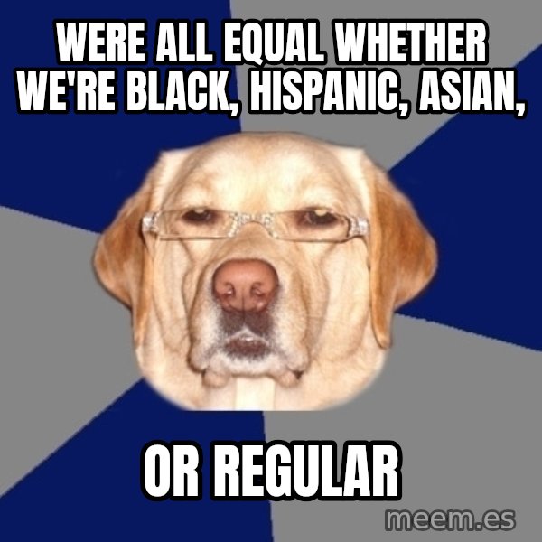 Racist Dog meme: were all equal whether we're black, hispanic, asian, / or regular