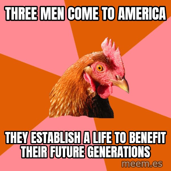 Anti Joke Chicken meme: three men come to america / they establish a life to benefit their future generations
