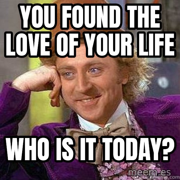 Willy Wonka meme: you found the love of your life / who is it today?