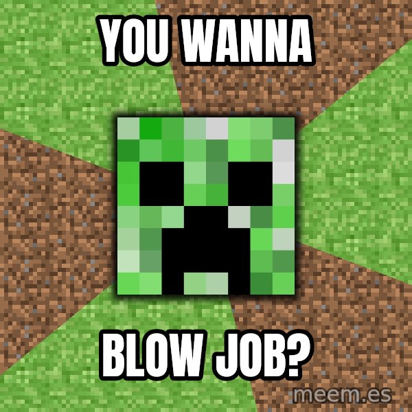 Minecraft Creeper meme: you wanna / blow job?