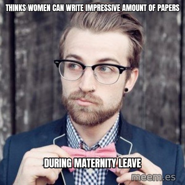 Scumbag Analytic Philosopher meme: thinks women can write impressive amount of papers / during maternity leave