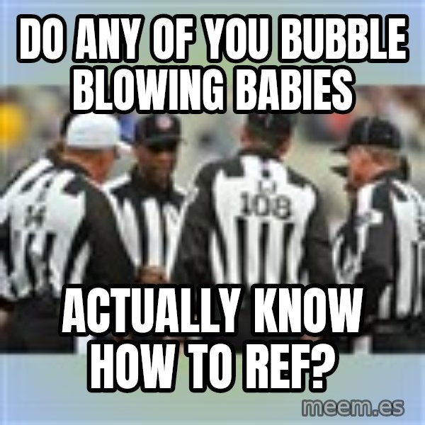 NFL Ref Meeting meme: Do any of you Bubble blowing babies / Actually know how to ref?