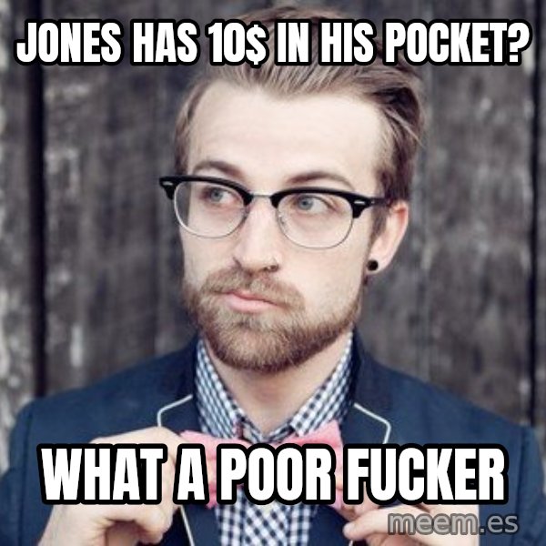 Scumbag Analytic Philosopher meme: Jones has 10$ in his pocket? / What a poor fucker